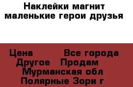 Наклейки магнит маленькие герои друзья  › Цена ­ 130 - Все города Другое » Продам   . Мурманская обл.,Полярные Зори г.